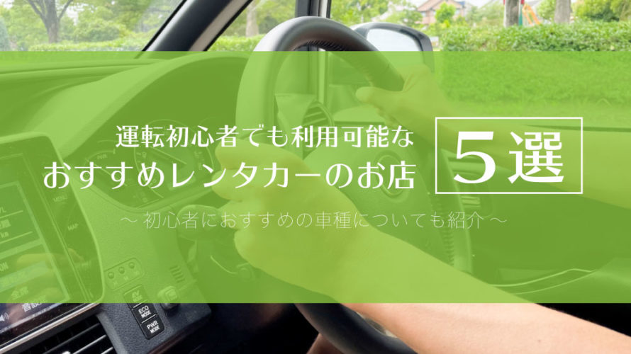 運転初心者でも利用可能なおすすめレンタカーのお店5選と車種について カーライフお役立ちコラム