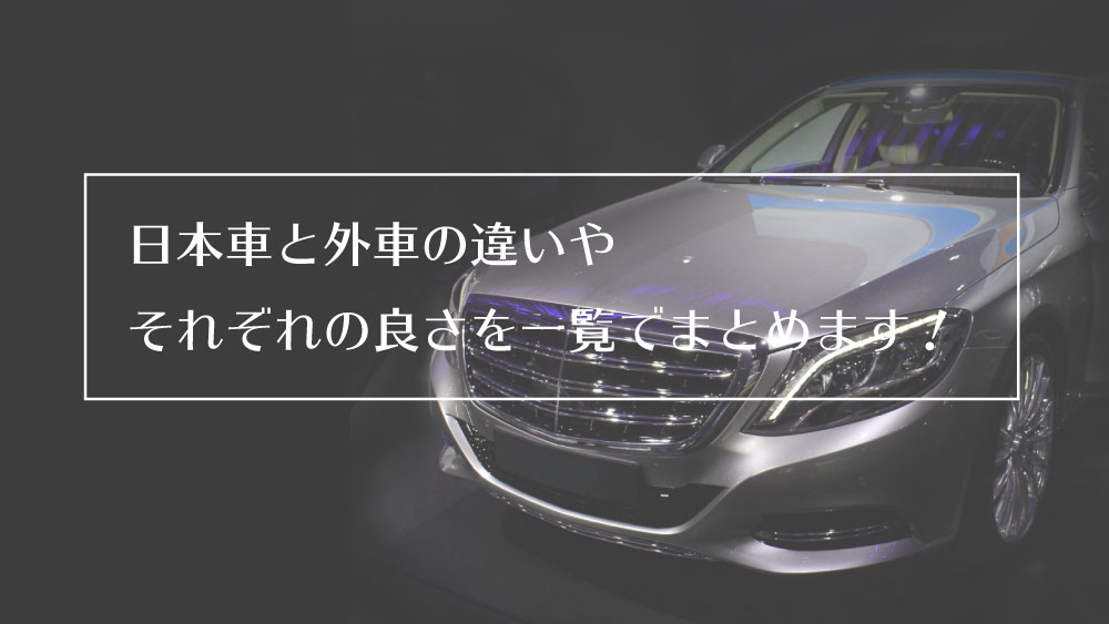 日本車と外車の違いやそれぞれのメリット・デメリットを考える | カーライフお役立ちコラム