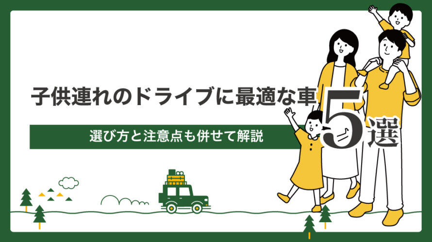 子供連れのドライブに最適な車5選！選び方と注意点も併せて解説